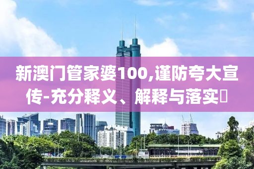 新澳门管家婆100,谨防夸大宣传-充分释义、解释与落实​